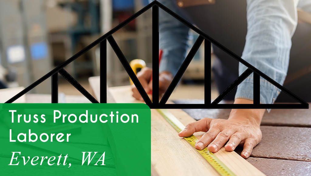 Now Hiring Truss Production Laborers in Everett, WA